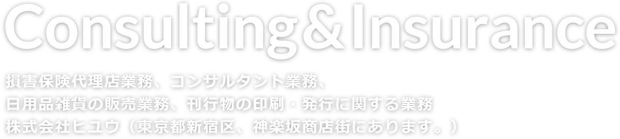 損害保険代理店業務、コンサルタント業務、日用品雑貨の販売業務、刊行物の印刷・発行に関する業務神楽坂の株式会社ヒユウ